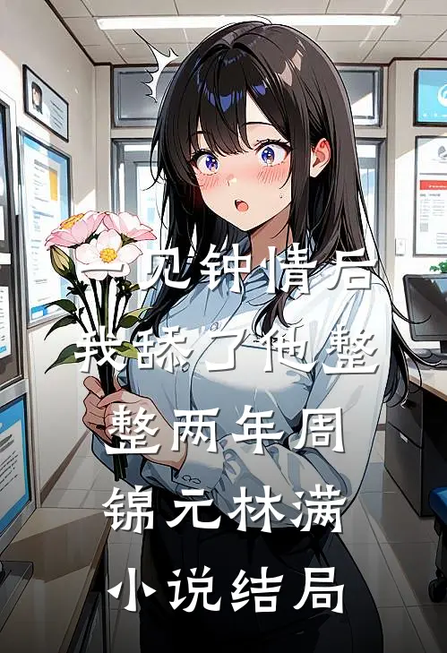 一见钟情后，我舔了他整整两年周锦元林满小说结局
