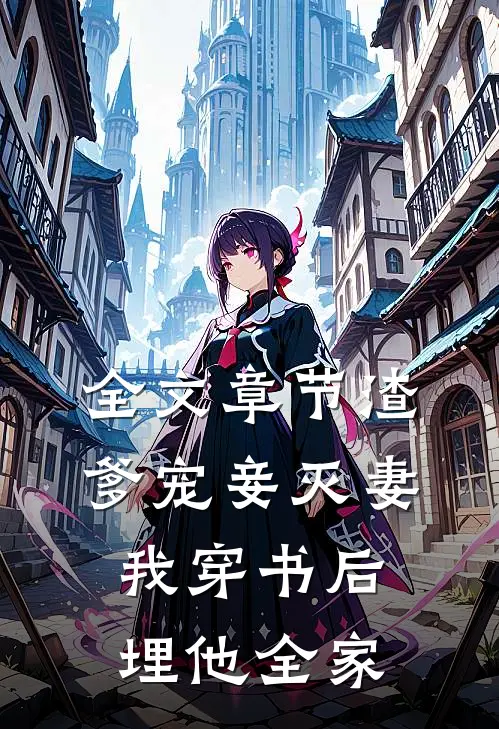 全文章节渣爹宠妾灭妻，我穿书后埋他全家