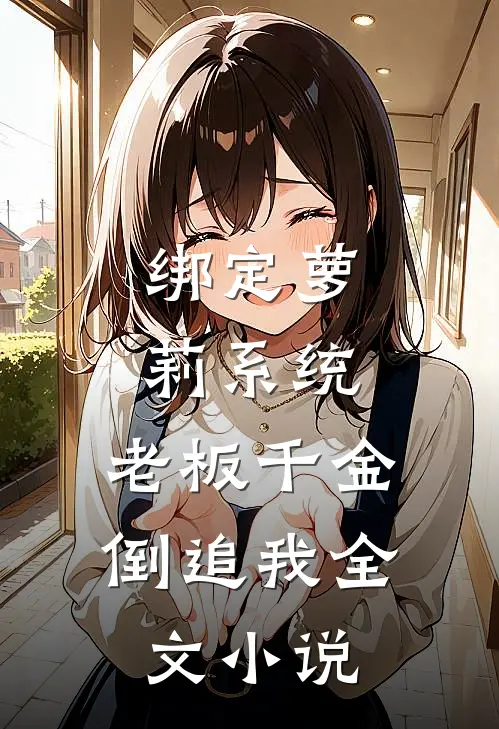 绑定萝莉系统，老板千金倒追我全文小说
