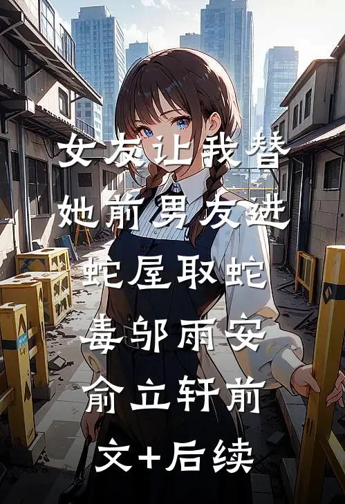 女友让我替她前男友进蛇屋取蛇毒邬雨安俞立轩前文+后续