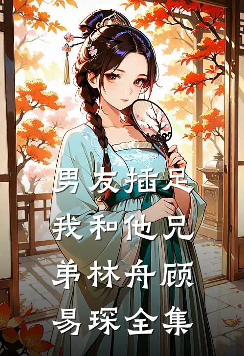 男友插足我和他兄弟林舟顾易琛 全集