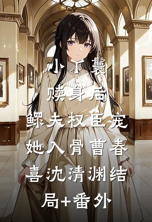 小丫鬟赎身后，鳏夫权臣宠她入骨曹春喜沈清渊结局+番外