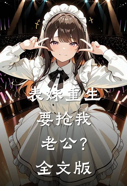 表妹重生，要抢我老公？全文版