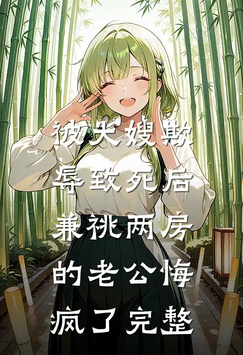 被大嫂欺辱致死后，兼祧两房的老公悔疯了完整