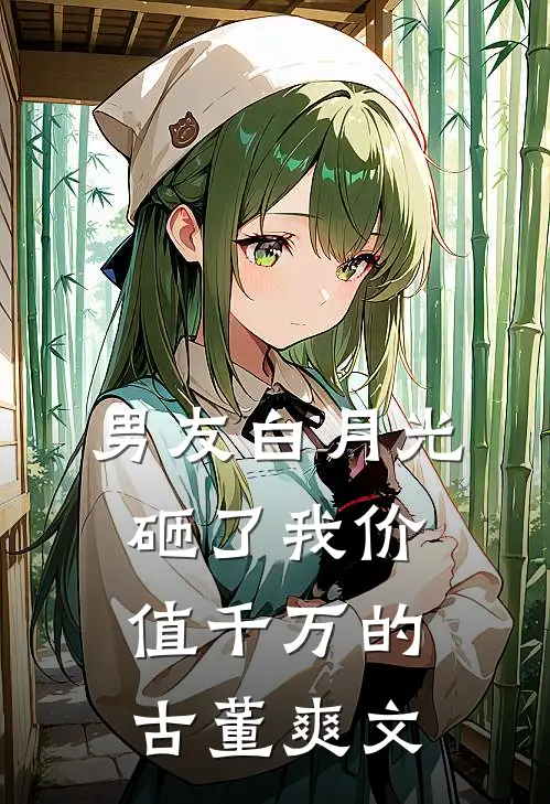 男友白月光砸了我价值千万的古董爽文