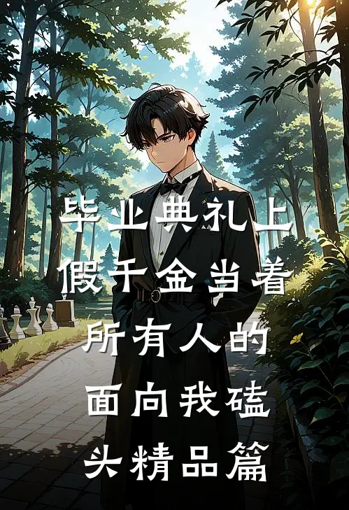 毕业典礼上，假千金当着所有人的面向我磕头精品篇