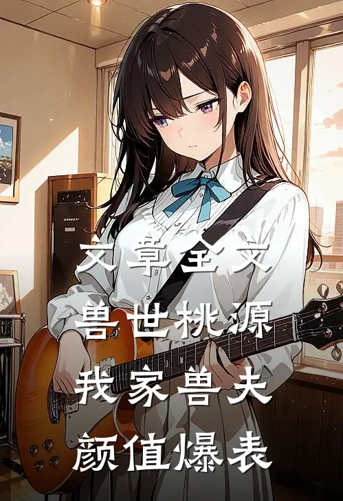 文章全文兽世桃源：我家兽夫颜值爆表