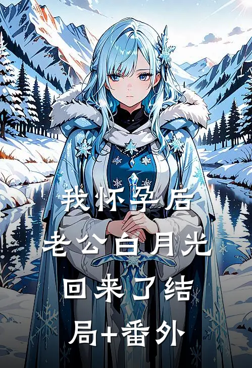 我怀孕后，老公白月光回来了结局+番外
