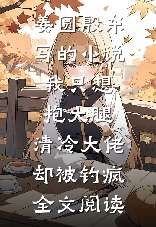 姜圆殷东写的小说我只想抱大腿，清冷大佬却被钓疯全文阅读