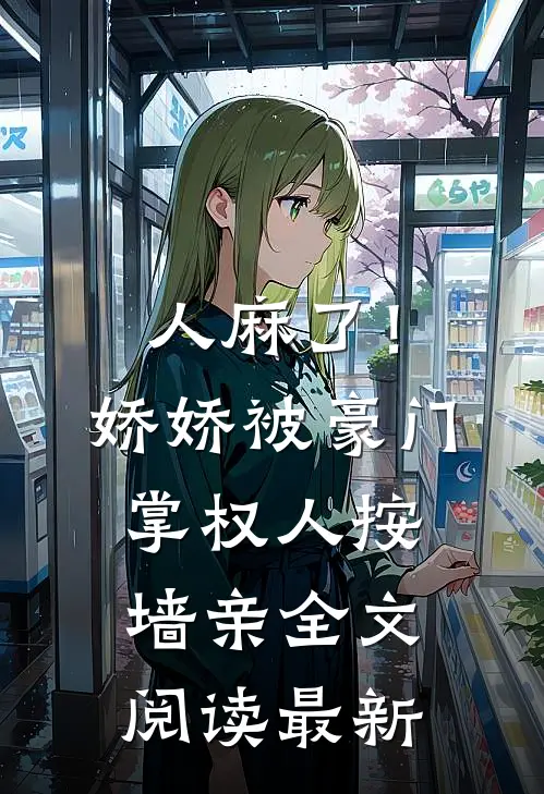 人麻了！娇娇被豪门掌权人按墙亲全文阅读最新