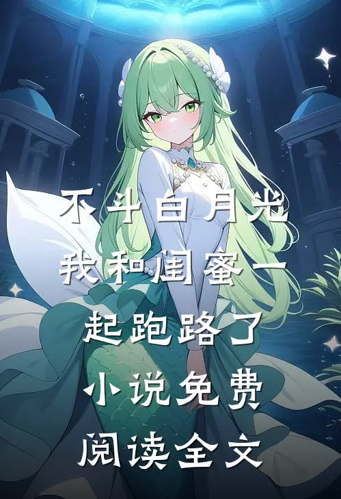 不斗白月光，我和闺蜜一起跑路了小说免费阅读全文