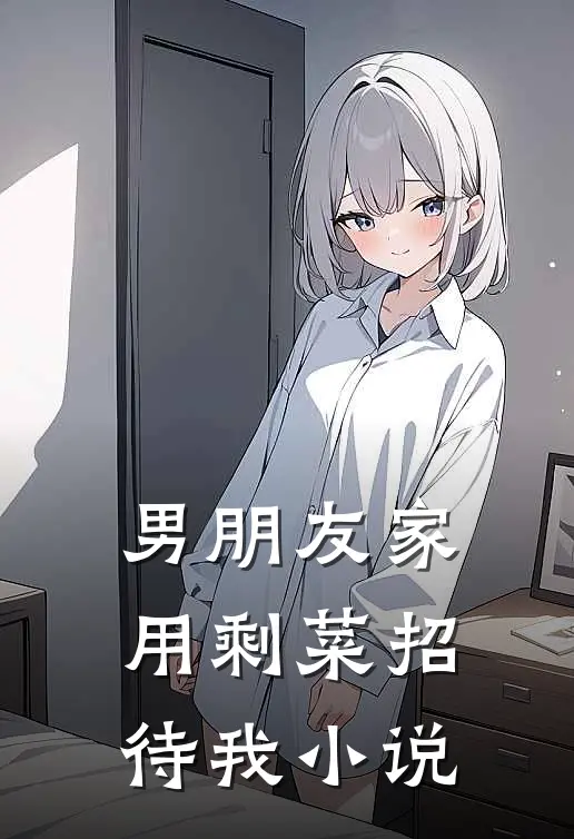 男朋友家用剩菜招待我小说