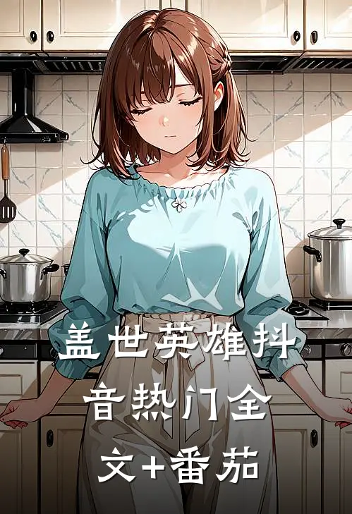 盖世英雄抖音热门全文+番茄