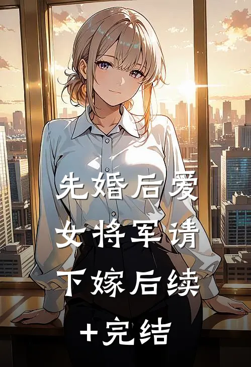 先婚后爱，女将军请下嫁后续+完结