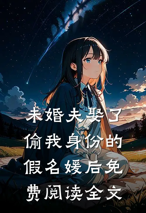 未婚夫娶了偷我身份的假名媛后免费阅读全文