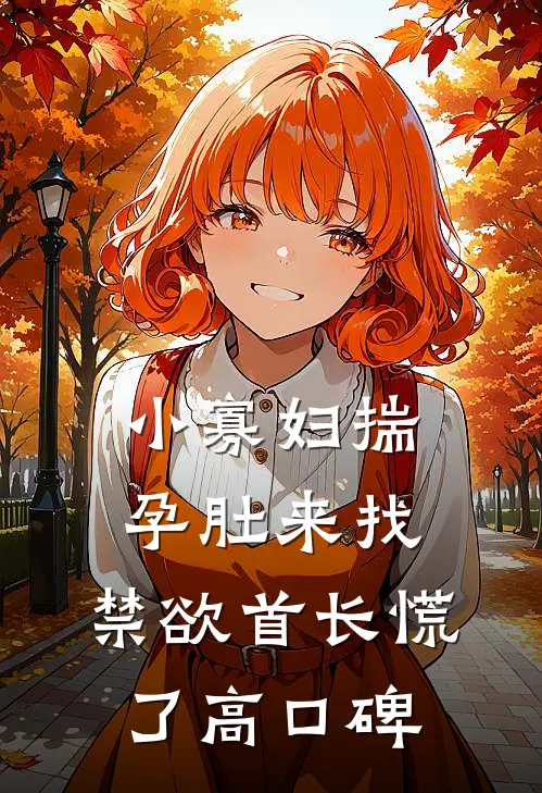 小寡妇揣孕肚来找，禁欲首长慌了高口碑