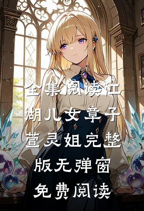 全集阅读江湖儿女(章子萱灵姐)完整版无弹窗免费阅读