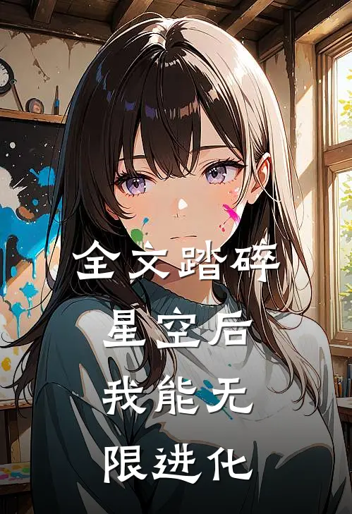 全文踏碎星空后，我能无限进化