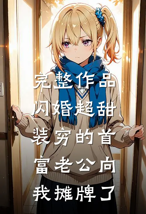 完整作品闪婚超甜：装穷的首富老公向我摊牌了