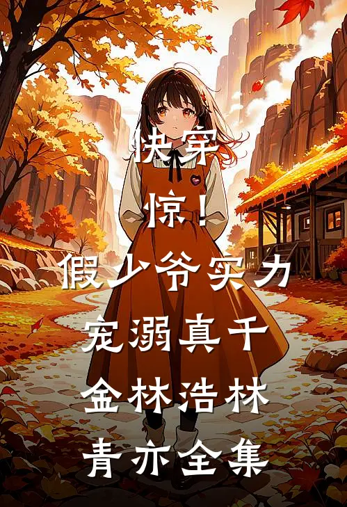 快穿：惊！假少爷实力宠溺真千金林浩林青亦 全集