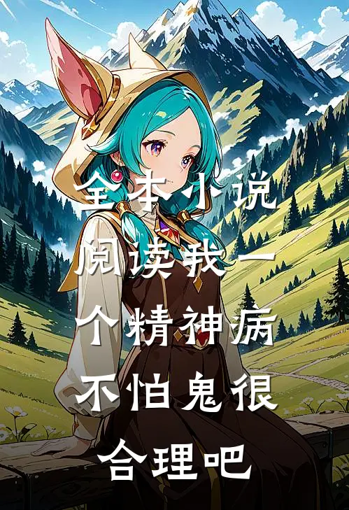 全本小说阅读我一个精神病，不怕鬼很合理吧