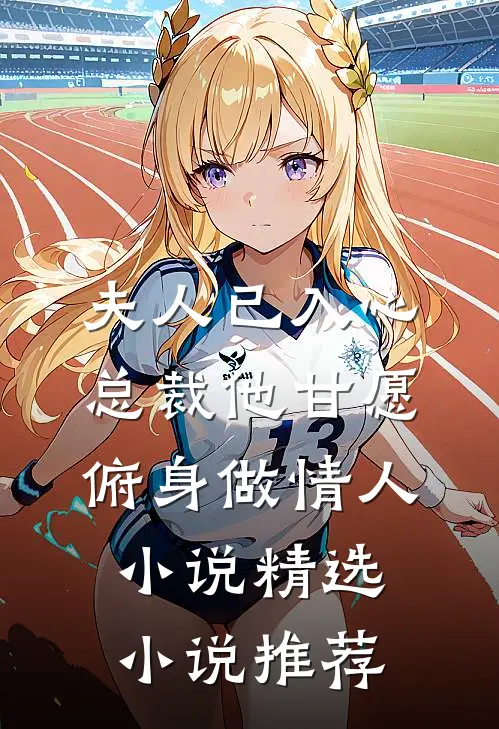 夫人已入心,总裁他甘愿俯身做情人小说精选小说推荐