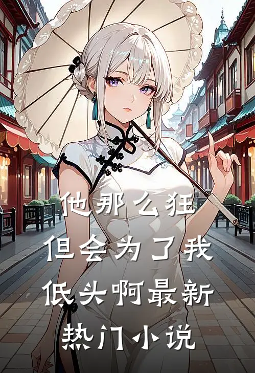 他那么狂，但会为了我低头啊最新热门小说