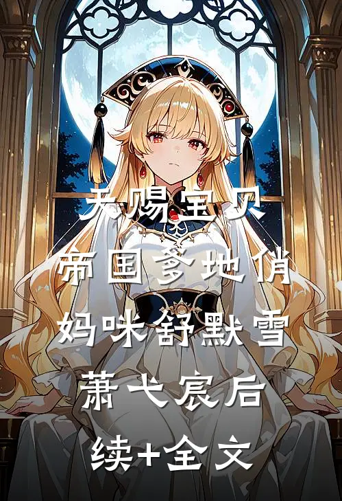 天赐宝贝：帝国爹地俏妈咪舒默雪萧弋宸后续+全文