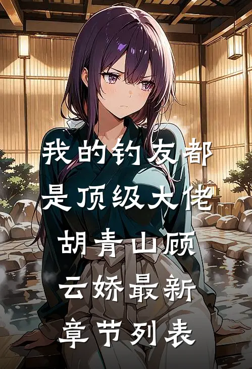 我的钓友都是顶级大佬胡青山顾云娇最新章节列表