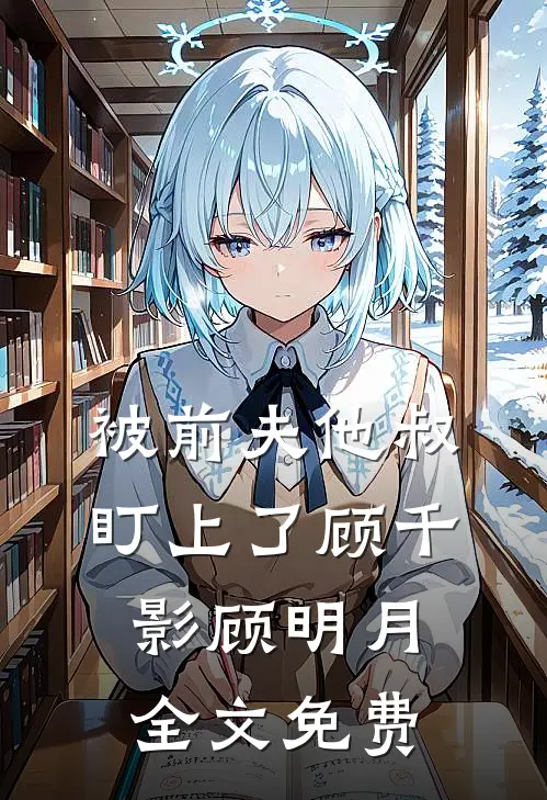 被前夫他叔盯上了顾千影顾明月全文免费