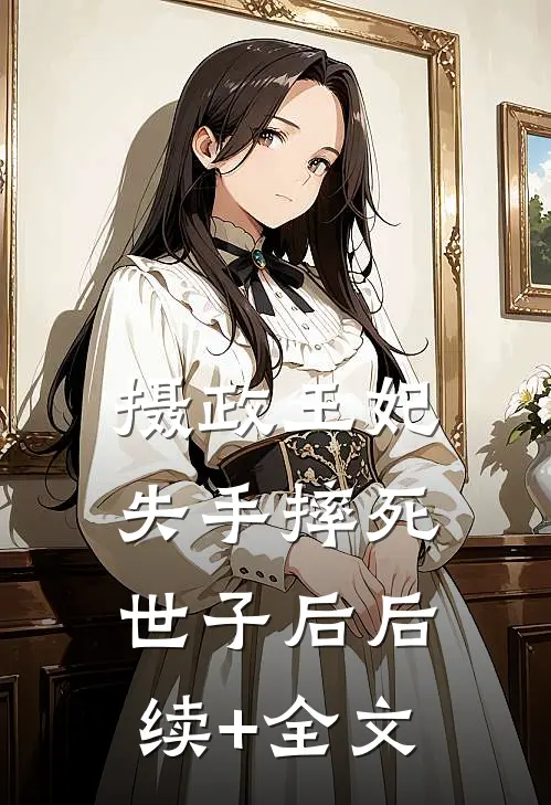 摄政王妃失手摔死世子后后续+全文