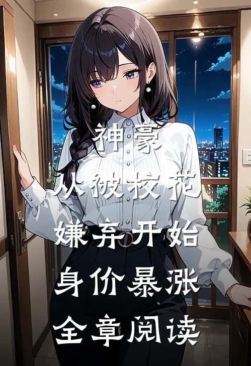 神豪：从被校花嫌弃开始身价暴涨全章阅读