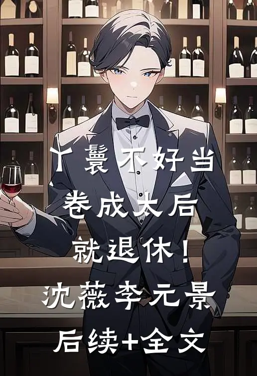 丫鬟不好当，卷成太后就退休！沈薇李元景后续+全文