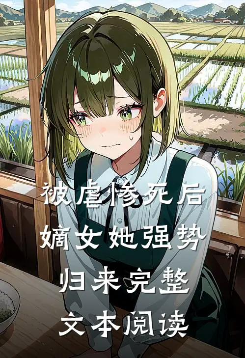 被虐惨死后，嫡女她强势归来完整文本阅读