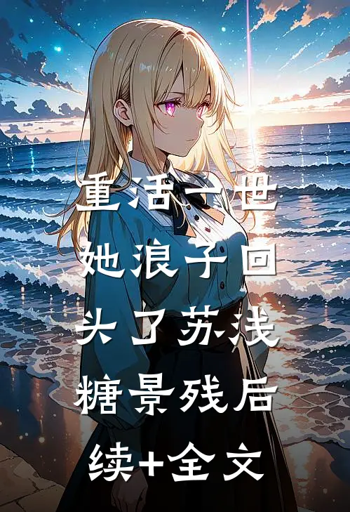 重活一世，她浪子回头了苏浅糖景残后续+全文