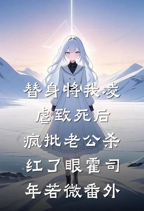 替身将我凌虐致死后，疯批老公杀红了眼霍司年若微 番外
