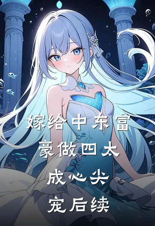 嫁给中东富豪做四太，成心尖宠后续