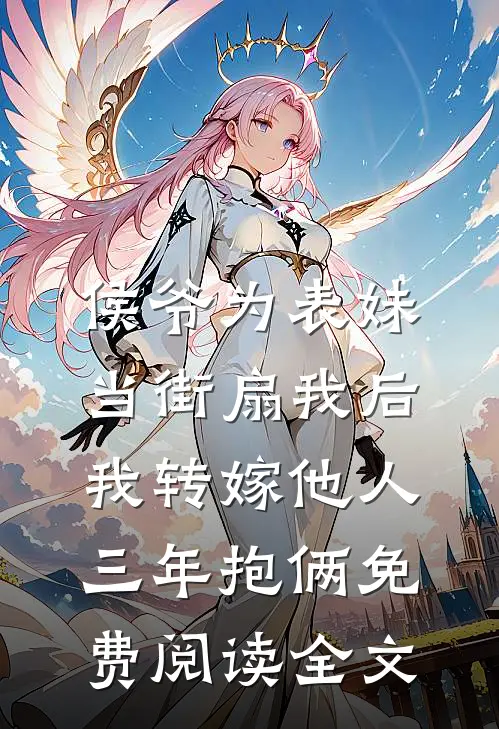 侯爷为表妹当街扇我后，我转嫁他人三年抱俩免费阅读全文