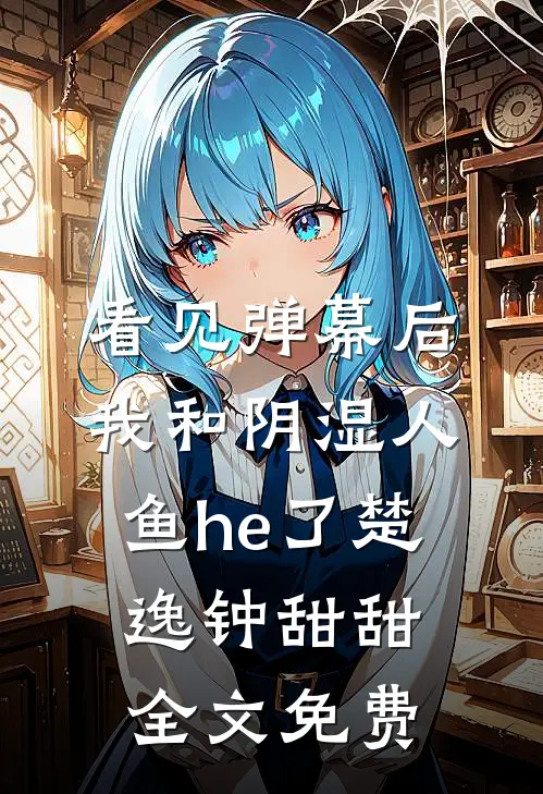 看见弹幕后，我和阴湿人鱼he了楚逸钟甜甜全文免费