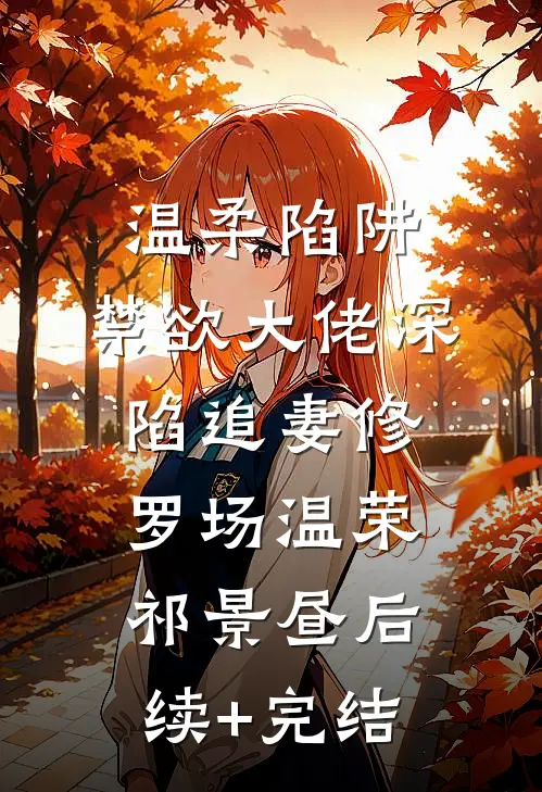 温柔陷阱：禁欲大佬深陷追妻修罗场温荣祁景昼后续+完结