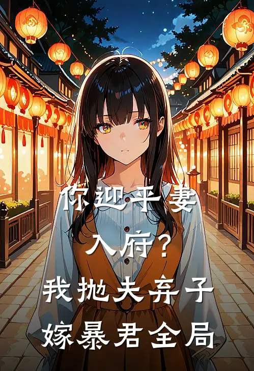 你迎平妻入府？我抛夫弃子嫁暴君全局