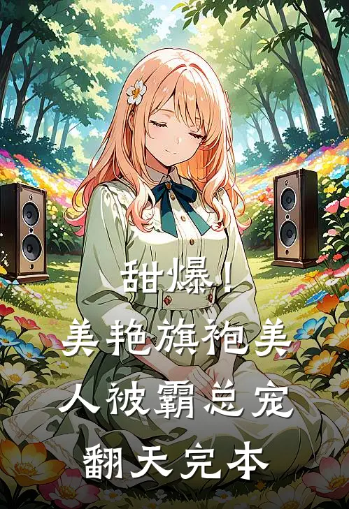甜爆！美艳旗袍美人被霸总宠翻天完本