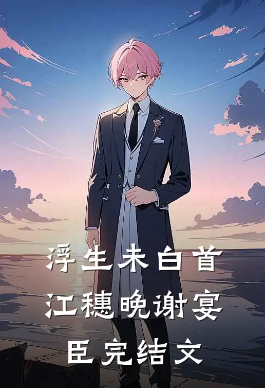 浮生未白首江穗晚谢宴臣完结文