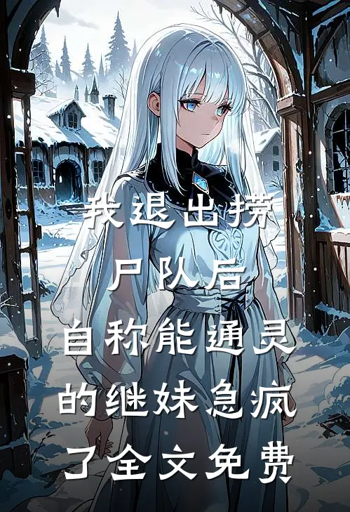 我退出捞尸队后，自称能通灵的继妹急疯了全文免费