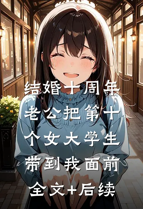 结婚十周年，老公把第十个女大学生带到我面前全文+后续