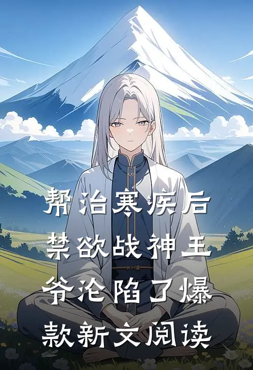 帮治寒疾后，禁欲战神王爷沦陷了爆款新文阅读