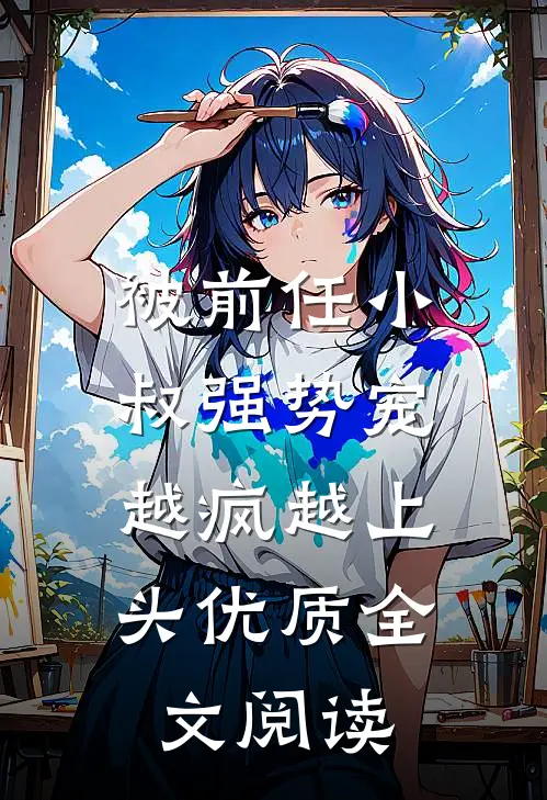被前任小叔强势宠，越疯越上头优质全文阅读