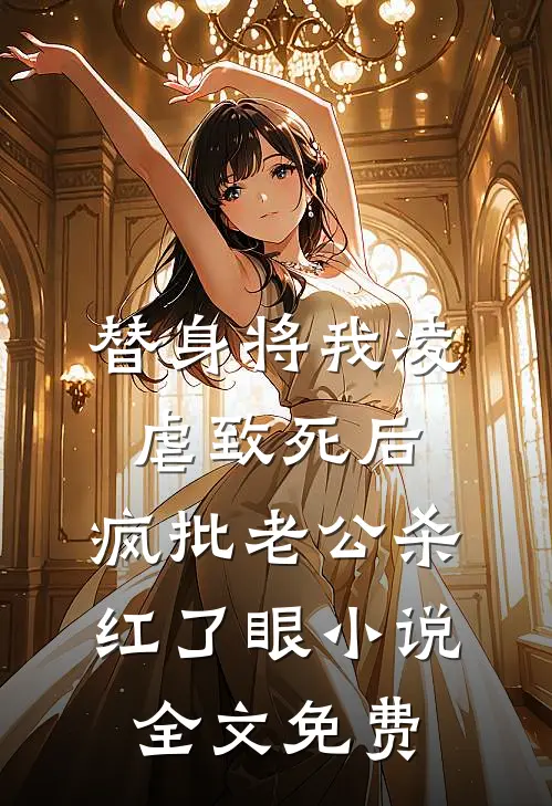 替身将我凌虐致死后，疯批老公杀红了眼小说全文免费