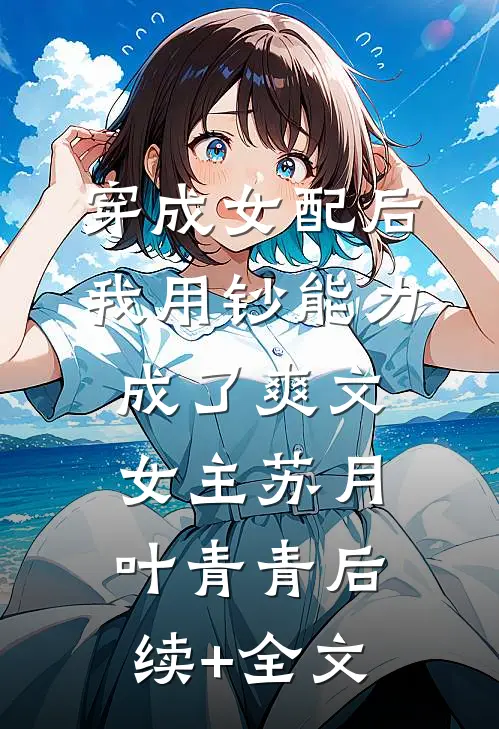 穿成女配后我用钞能力成了爽文女主苏月叶青青后续+全文