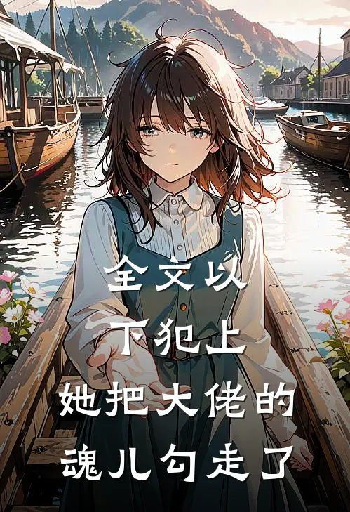 全文以下犯上，她把大佬的魂儿勾走了